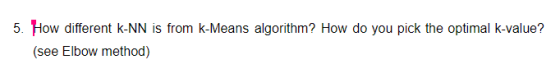 5. How different k-NN is from k-Means algorithm? How do you pick the optimal k-value? (see Elbow method)