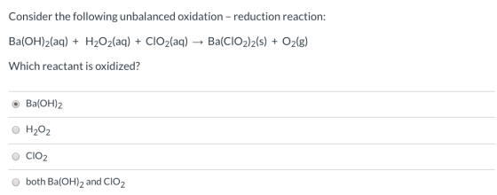Consider the following unbalanced oxidation - reduction reaction: Ba(OH)2(aq) + H2O2(aq) + CO2(aq) + Ba(CIO2)2(s) + O2(g) Whi
