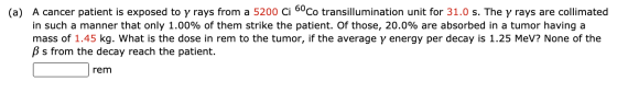 (a) A cancer patient is exposed to y rays from a 5200 Ci 60 Сo transillumination unit for 31.0 s. The y rays are collimated i