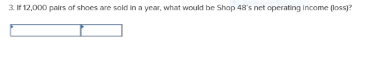 3. If 12,000 pairs of shoes are sold in a year, what would be Shop 48s net operating income (loss)?