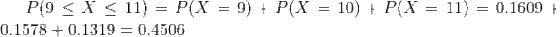 P(9\leq X\leq 11) = P(X=9)+P(X=10)+P(X=11) = 0.1609+0.1578+0.1319 = 0.4506