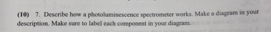 (10) 7. Describe how a photoluminescence spectrometer works. Make a diagram in your description. Make sure to label each comp