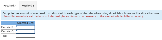 Required A Required B Compute the amount of overhead cost allocated to each type of decoder when using direct labor hours as