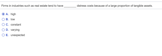 Firms in industries such as real estate tend to have distress costs because of a large proportion of tangible assets. O O O A