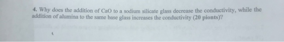 4. Why does the addition of CaO to a sodium silicate glass decrease the conductivity, while the addition of alumina to the sa
