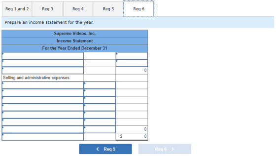 Reg 1 and 2 Reg 3 Reg 4 Req 5 Req 6 Prepare an income statement for the year. Supreme Videos, Inc. Income Statement For the Y
