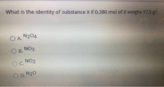 What is the identity of substance X if 0.380 mol of X weighs 17.5 g? ОА. N2O4 O B. NO3 ос. No2 ор. N20