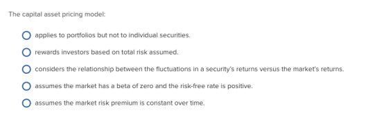 The capital asset pricing model: applies to portfolios but not too individual securities. rewards investors based on total ri