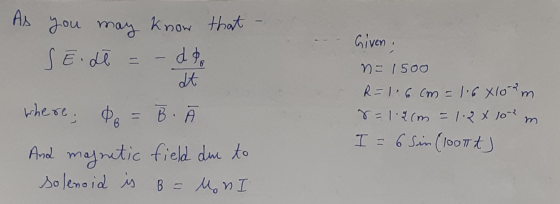 As you may know that SE dł= - da dt where; Po = B. And magnetic field due to solenoid is B = Mon I Given n = 1500 R=1.6cm = 1