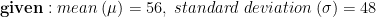 \mathbf{given:}\;mean\;(\mu)=56,\;standard\;deviation\;(\sigma)=48