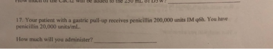 w UE LLIW aucu u UN 230 mL OF D5W! 17. Your patient with a gastric pull-up receives penicillin 200,000 units IM g6h. You have