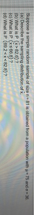Suppose a simple random sample of size n = 81 is obtained from a population with p = 75 and 6 = 36. (a) Describe the sampling