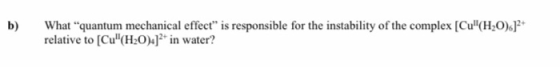 b) What quantum mechanical effect is responsible for the instability of the complex [Cu(H20).]2+ relative to [Cu(H20):)?