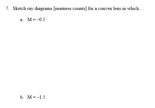 7. Sketch ray diagrams Ineatness counts] for a convex lens in which a. M 3-0.5 b. M 1.5