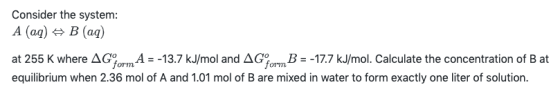 Consider the system: A (aq) + B (aq) at 255 K where AG mA = -13.7 kJ/mol and AG B = -17.7 kJ/mol. Calculate the concentration