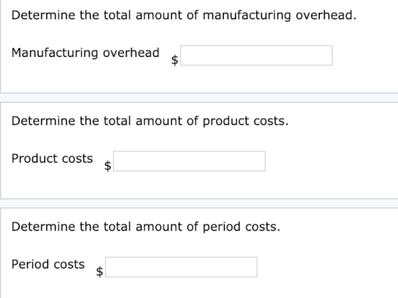 Determine the total amount of manufacturing overhead. Manufacturing overhead Determine the total amount of product costs Product costs Determine the total amount of period costs. Period costs