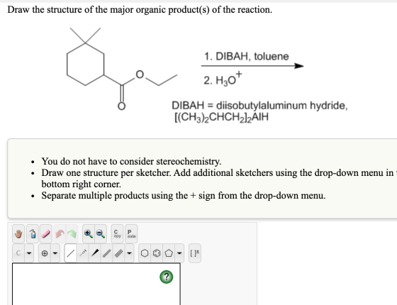 Draw the structure of the major organic product(s) of the reaction. 1. DIBAH, toluene 2. Hот DIBAH diisobutylaluminum hydride