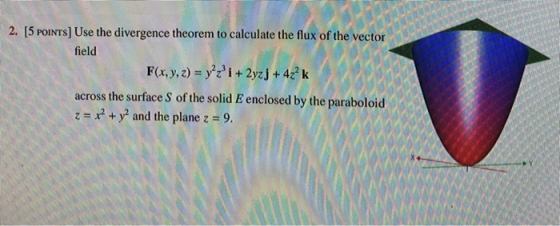 2. [5 POINTS] Use the divergence theorem to calculate the flux of the vector field F(x, y, z) = y z i + 2yzj + 4z2k across t