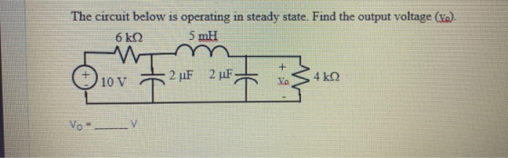 The circuit below is operating in steady state. Find the output voltage (Xo). 6k92 5 mH 10 v 2 uF 2 uF 4k2 ya Vo =