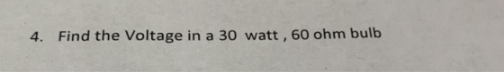 4. Find the Voltage in a 30 watt, 60 ohm bulb