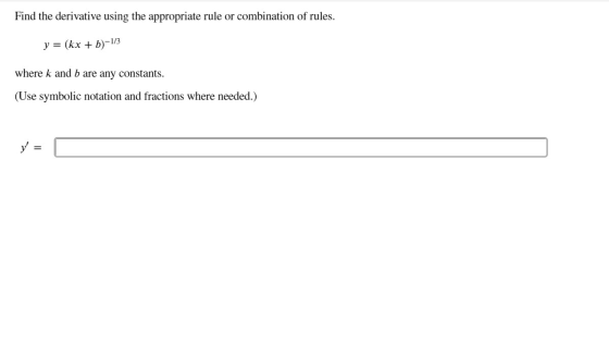 Find the derivative using the appropriate rule or combination of rules. y = (kx + b)-1/3 where k and b are any constants. (Us
