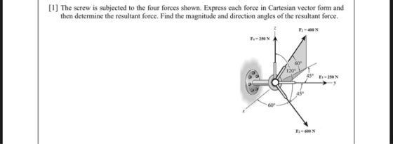 [1] The screw is subjected to the four forces shown. Express each force in Cartesian vector form and then determine the resul