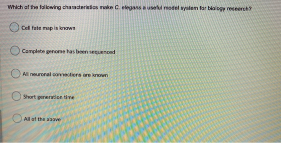 Which of the following characteristics make C. elegans a useful model system for biology research? Cell fate map is known Com