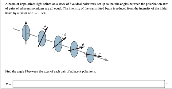 A beam of unpolarized light shines on a stack of five ideal polarizers, set up so that the angles between the polarization ax
