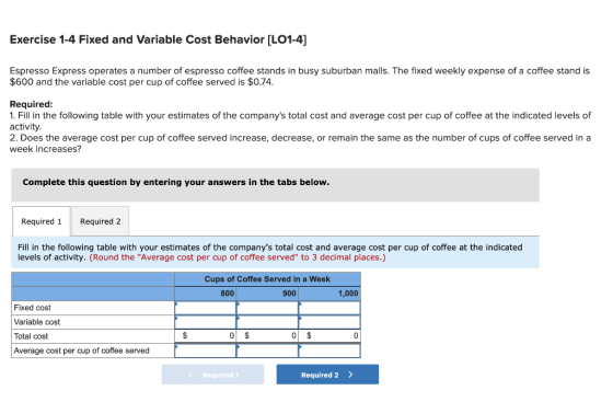 Exercise 1-4 Fixed and Variable Cost Behavior [LO1-4] Espresso Express operates a number of espresso coffee stands in busy su