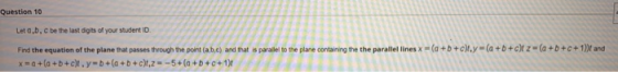 Question 10 Let a,b,c be the last digits of your student ID Find the equation of the plane that passes through the point (a,b