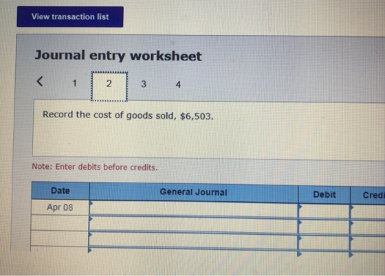 View transaction list Journal entry worksheet Record the cost of goods sold, $6,503. Note: Enter debits before credits. Date