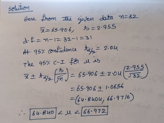 solution Here from the given data n=32 ă=65.906, s=2.955 d-f=n-1=32-1=31 At 95% confidence taj - 2.04 The 95% c-I for I is to