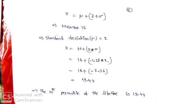 x = M+(Zto) 3) Mearket 16 & standard deviation (6) = 2 X> M+ (780) = 16+ (-1028*2) - 16+ (-2.56) z 13444 -> The 10th CamScann