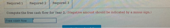 Required 1 Required 2 Required 3 Compute the free cash flow for Year 2. (Negative amount should be indicated by a minus sign.