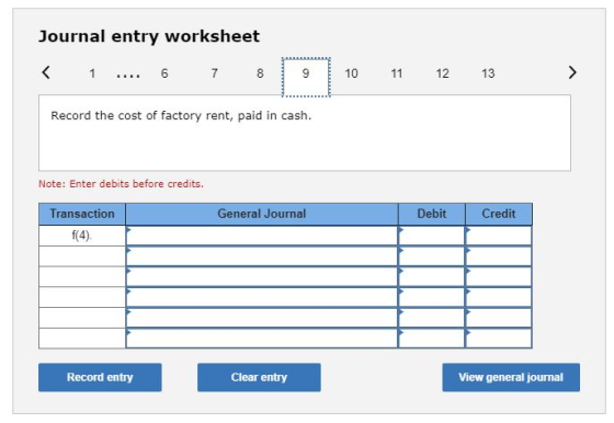 Journal entry worksheet < 1 .... 6 7 8 9 9 10 11 12 13 > Record the cost of factory rent, paid in cash. Note: Enter debits be