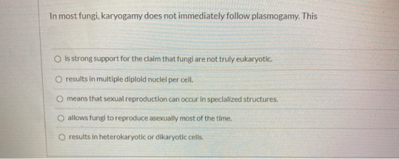 In most fungi, karyogamy does not immediately follow plasmogamy. This O is strong support for the claim that fungi are not tr