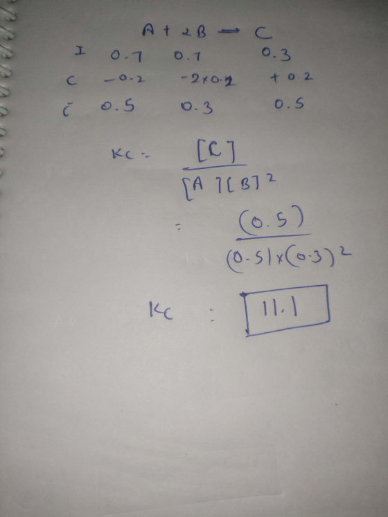 AtaBC 0.7 - 2x0.4 0.3 I 0.7 -0.2 0.5 C Ć 0.3 +0.2 0.5 KC= [c] [A1 [B]2 - (0.5) (o-slx(0.3) ke : 11.1