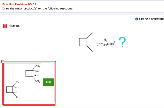 Practice Problem 08.57 Draw the major product(s) for the following reactions: e Get help answering X Incorrect. 2 (PPh3)3RhCl CH3 CH CH3 Edit 川 CH3