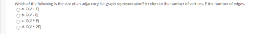 Which of the following is the size of an adjacency list graph representation? V refers to the number of vertices, E the numbe