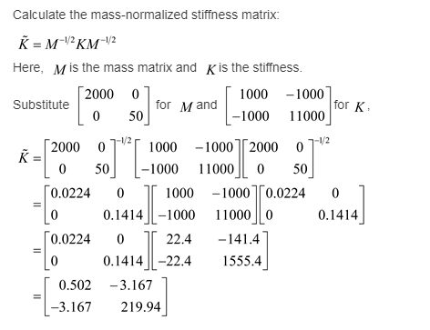 Calculate the mass-normalized stiffness matrix: K MKM-2 Here, M is the mass matrix and Kis the stiffness 2000 0 0 50 1000 -10