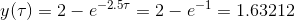 y(\tau ) = 2 - e^{-2.5\tau } = 2-e^{-1 } = 1.63212
