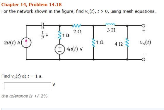 Chapter 14, Problem 14.18 For the network shown in the figure, find vo(t), t > 0, using mesh equations 2? 3 H 2 2u(t) A 2 Find Vo(t) att 1 s 4 the tolerance is +/-2%