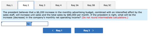 Reg 1 Reg 2 Reg 3 Reg 4 Req 5A Req 5B Req 5C The president believes that a $6,200 increase in the monthly advertising budget,