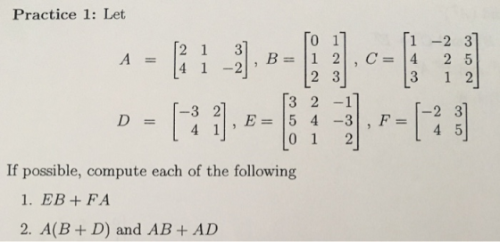 Practice 1: Let 1 -2 3 A 4 12 3 2 1 411,E 15 4-3 -2 3 D3 2] ] , F If possible, compute each of the following 1. EB + FA 2. A(