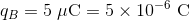 q_{B}=5\; \mathrm{\mu C}=5\times 10^{-6}\; \mathrm{C}