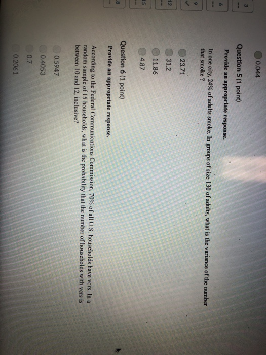0.044 Question 5 (1 point) Provide an appropriate response. In one city, 24% ofadults smoke. In groups of size 130 of adults,
