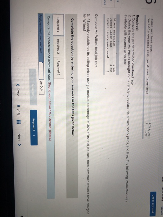 Check my work Fixed overhead cost $ 748,000 $ 1.00 Required 1. Compute the predetermined overhead rate 2. During the year, Mr