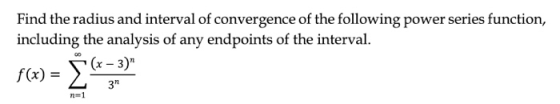 Find the radius and interval of convergence of the following power series function, including the analysis of any endpoints o