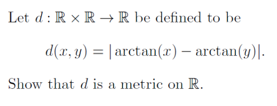 Let d: R XR + R be defined to be d(x, y) = |arctan(x) – arctan(y)]. Show that d is a metric on R.