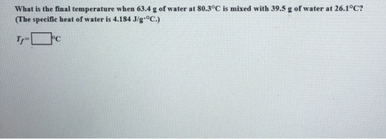 What is the final temperature when 63.4 g of water at 80.3°C is mixed with 39.5 g of water at 26.1°C? (The specific heat of w
